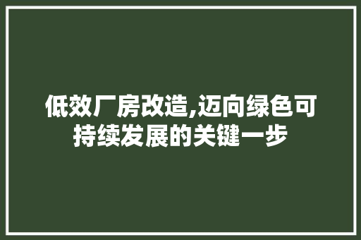 低效厂房改造,迈向绿色可持续发展的关键一步