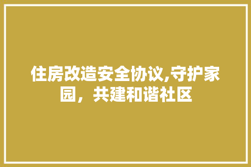 住房改造安全协议,守护家园，共建和谐社区 门窗装修