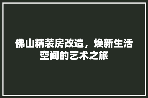 佛山精装房改造，焕新生活空间的艺术之旅