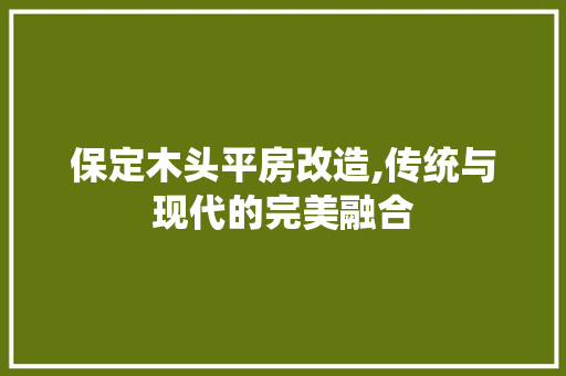 保定木头平房改造,传统与现代的完美融合