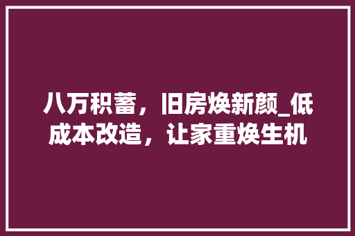 八万积蓄，旧房焕新颜_低成本改造，让家重焕生机 庭院装修