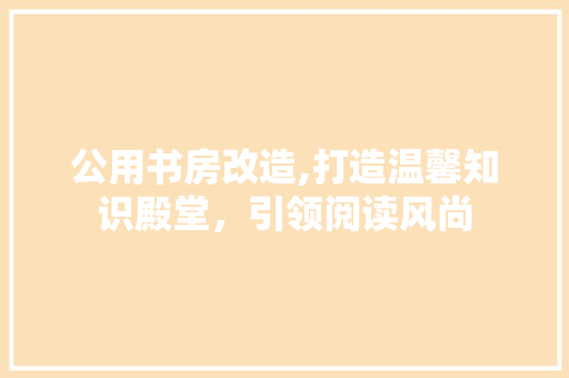 公用书房改造,打造温馨知识殿堂，引领阅读风尚 地面装修