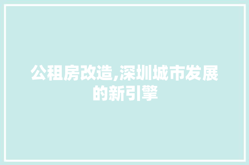 公租房改造,深圳城市发展的新引擎 地面装修 公租房改造,深圳城市发展的新引擎 地面装修