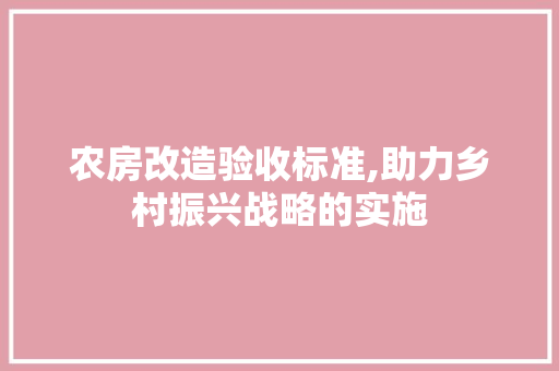 农房改造验收标准,助力乡村振兴战略的实施 墙面装饰 农房改造验收标准,助力乡村振兴战略的实施 墙面装饰