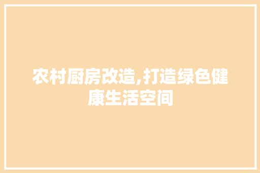 农村厨房改造,打造绿色健康生活空间