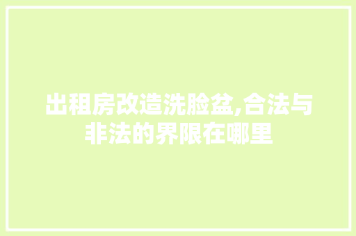 出租房改造洗脸盆,合法与非法的界限在哪里 隔断设计