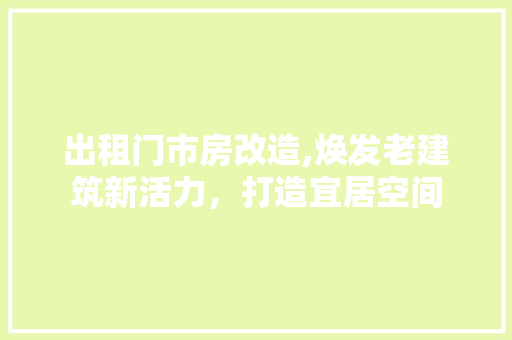 出租门市房改造,焕发老建筑新活力，打造宜居空间