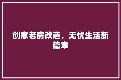 创意老房改造，无忧生活新篇章 装修攻略