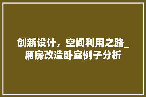创新设计，空间利用之路_厢房改造卧室例子分析 装修材料