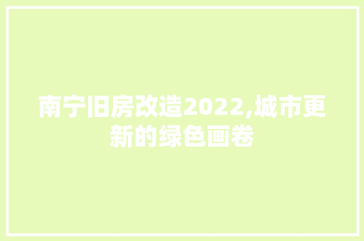 南宁旧房改造2022,城市更新的绿色画卷 装修攻略