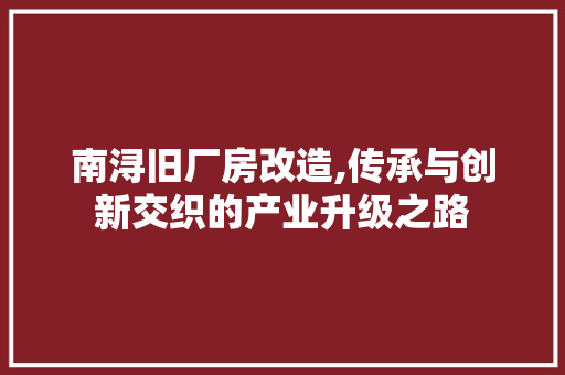 南浔旧厂房改造,传承与创新交织的产业升级之路