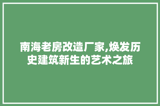 南海老房改造厂家,焕发历史建筑新生的艺术之旅 建筑设计