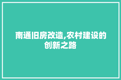 南通旧房改造,农村建设的创新之路