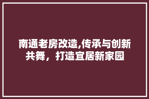 南通老房改造,传承与创新共舞，打造宜居新家园 庭院装修