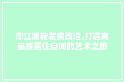 印江澜精装房改造,打造高品质居住空间的艺术之旅 墙面装饰 印江澜精装房改造,打造高品质居住空间的艺术之旅 墙面装饰