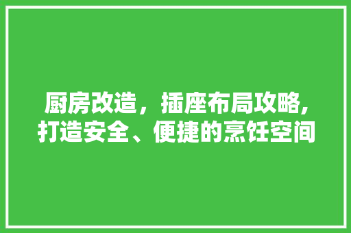 厨房改造，插座布局攻略,打造安全、便捷的烹饪空间 隔断设计