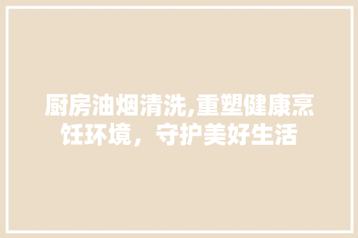 厨房油烟清洗,重塑健康烹饪环境，守护美好生活 庭院装修