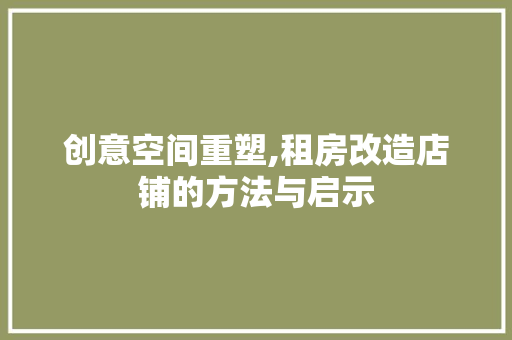 创意空间重塑,租房改造店铺的方法与启示