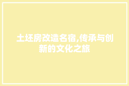 土坯房改造名宿,传承与创新的文化之旅