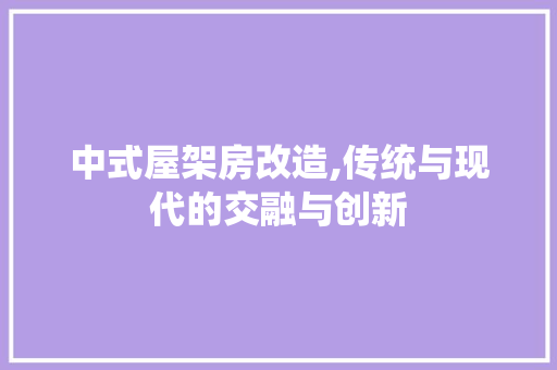 中式屋架房改造,传统与现代的交融与创新