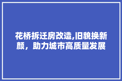 花桥拆迁房改造,旧貌换新颜，助力城市高质量发展 隔断设计