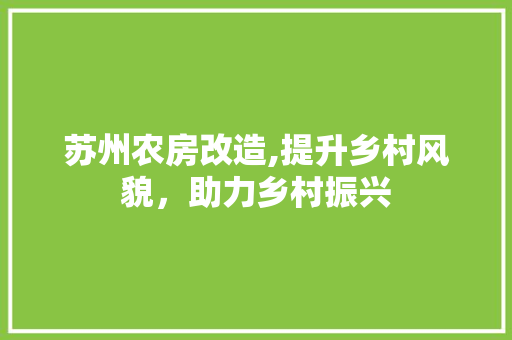 苏州农房改造,提升乡村风貌，助力乡村振兴