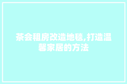 茶会租房改造地毯,打造温馨家居的方法 庭院装修
