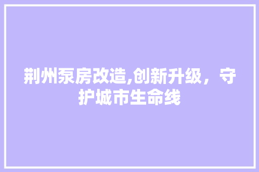 荆州泵房改造,创新升级,守护城市生命线 门窗装修 荆州泵房改造,创新升级,守护城市生命线 门窗装修