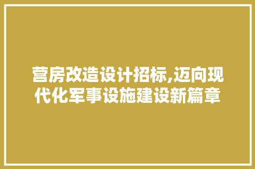 营房改造设计招标,迈向现代化军事设施建设新篇章