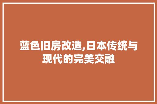 蓝色旧房改造,日本传统与现代的完美交融