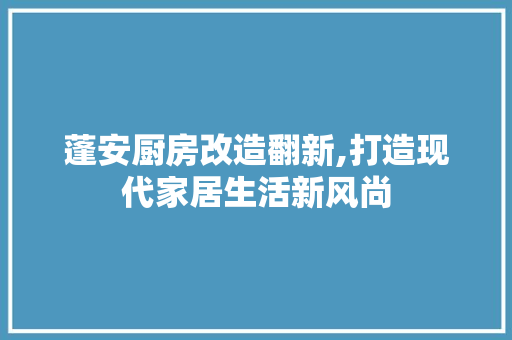 蓬安厨房改造翻新,打造现代家居生活新风尚 景观设计