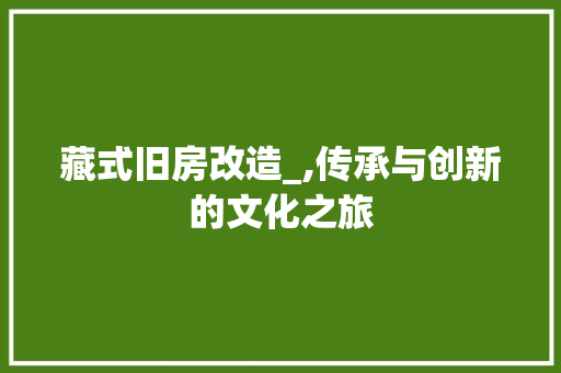 藏式旧房改造_,传承与创新的文化之旅