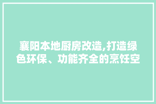 襄阳本地厨房改造,打造绿色环保、功能齐全的烹饪空间 隔断设计 襄阳本地厨房改造,打造绿色环保、功能齐全的烹饪空间 隔断设计