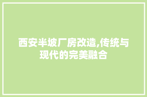 西安半坡厂房改造,传统与现代的完美融合 门窗装修 西安半坡厂房改造,传统与现代的完美融合 门窗装修