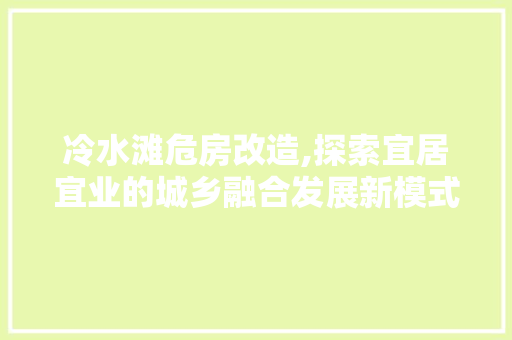 冷水滩危房改造,探索宜居宜业的城乡融合发展新模式 墙面装饰