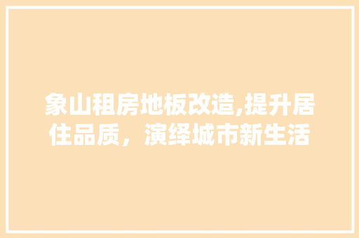 象山租房地板改造,提升居住品质，演绎城市新生活
