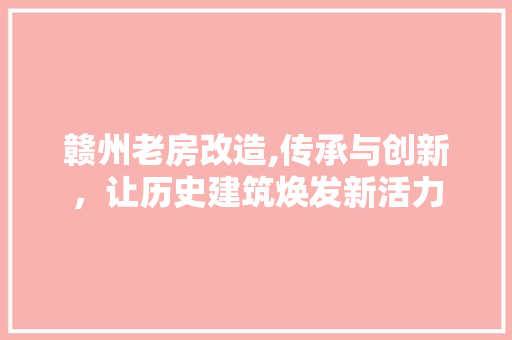 赣州老房改造,传承与创新，让历史建筑焕发新活力 门窗装修