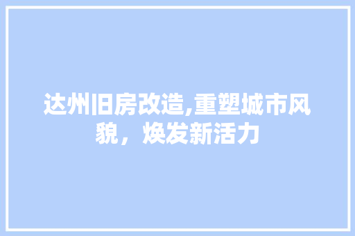 达州旧房改造,重塑城市风貌，焕发新活力 装修材料