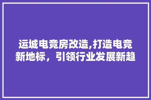 运城电竞房改造,打造电竞新地标，引领行业发展新趋势 地面装修
