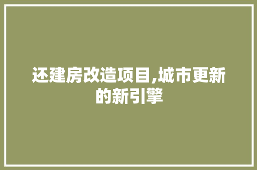 还建房改造项目,城市更新的新引擎