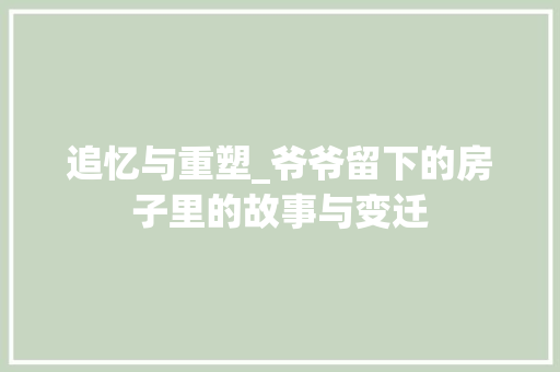 追忆与重塑_爷爷留下的房子里的故事与变迁 墙面装饰