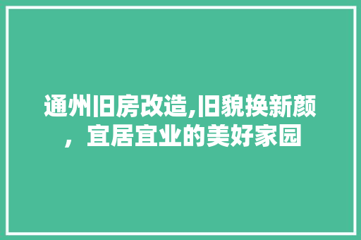 通州旧房改造,旧貌换新颜，宜居宜业的美好家园 门窗装修