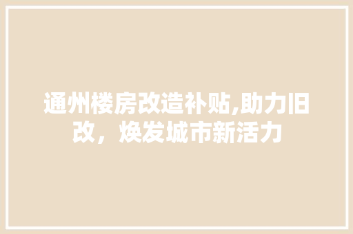 通州楼房改造补贴,助力旧改，焕发城市新活力