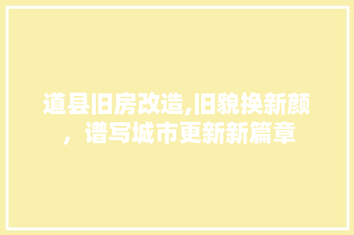 道县旧房改造,旧貌换新颜，谱写城市更新新篇章 隔断设计