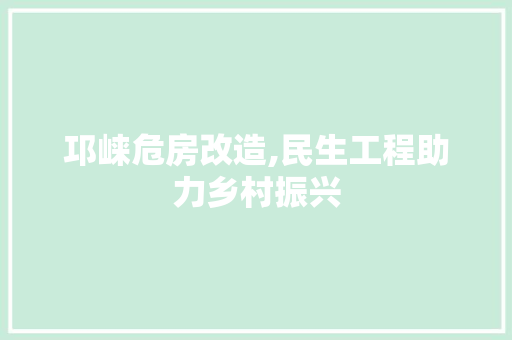 邛崃危房改造,民生工程助力乡村振兴