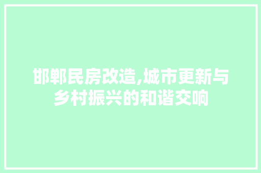 邯郸民房改造,城市更新与乡村振兴的和谐交响