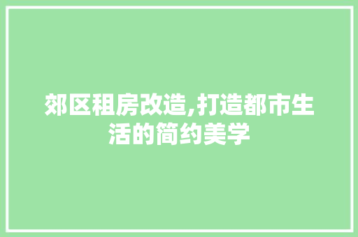 郊区租房改造,打造都市生活的简约美学 地面装修 郊区租房改造,打造都市生活的简约美学 地面装修