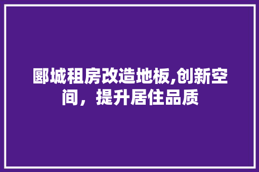 郾城租房改造地板,创新空间，提升居住品质 隔断设计