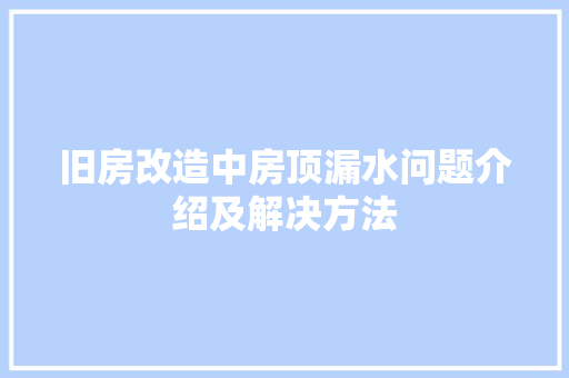旧房改造中房顶漏水问题介绍及解决方法 装修攻略 旧房改造中房顶漏水问题介绍及解决方法 装修攻略