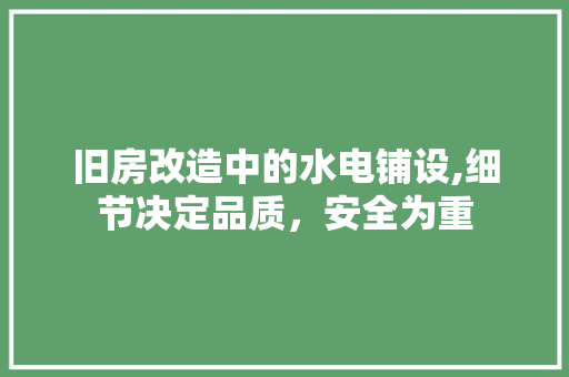旧房改造中的水电铺设,细节决定品质，安全为重
